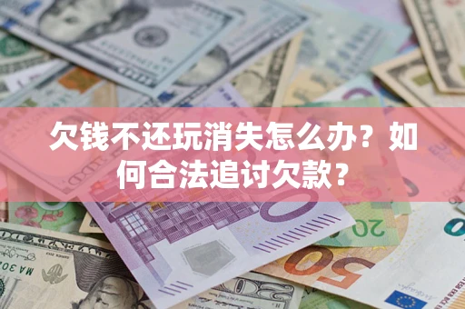 北京欠钱不还玩消失怎么办？如何合法追讨欠款？