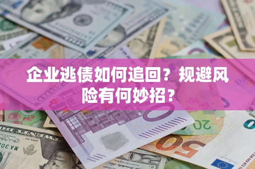 北京企业逃债如何追回？规避风险有何妙招？