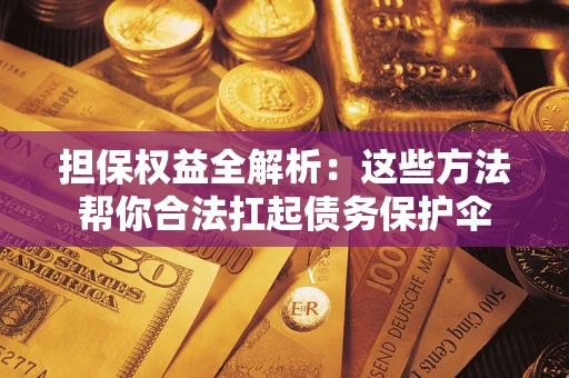 北京担保权益全解析：这些方法帮你合法扛起债务保护伞