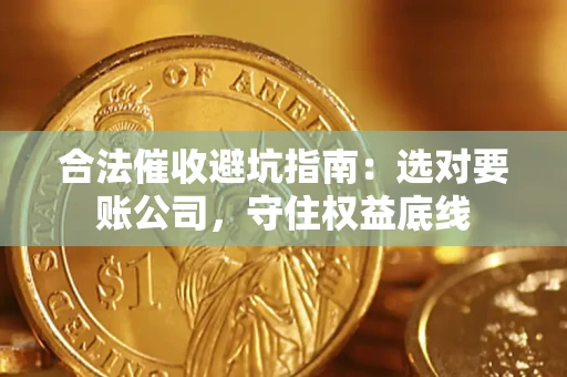 北京合法催收避坑指南：选对要账公司，守住权益底线