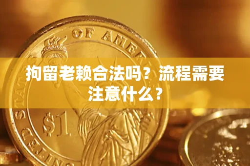 北京拘留老赖合法吗？流程需要注意什么？