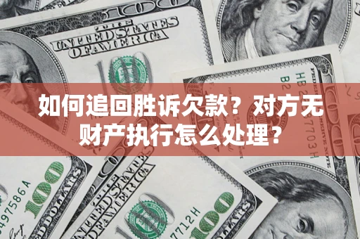 北京如何追回胜诉欠款？对方无财产执行怎么处理？