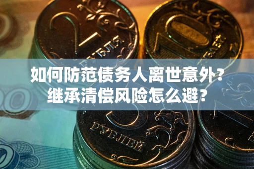 北京如何防范债务人离世意外？继承清偿风险怎么避？