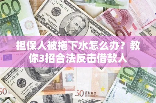 北京担保人被拖下水怎么办？教你3招合法反击借款人