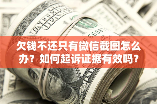 北京欠钱不还只有微信截图怎么办？如何起诉证据有效吗？