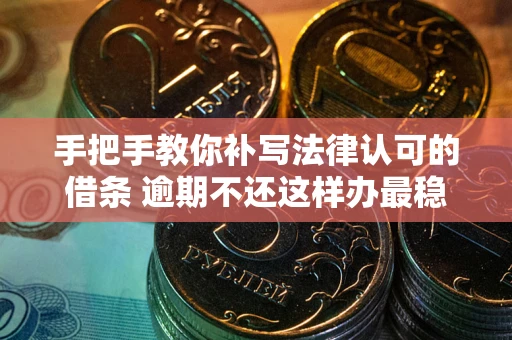 北京手把手教你补写法律认可的借条 逾期不还这样办最稳妥