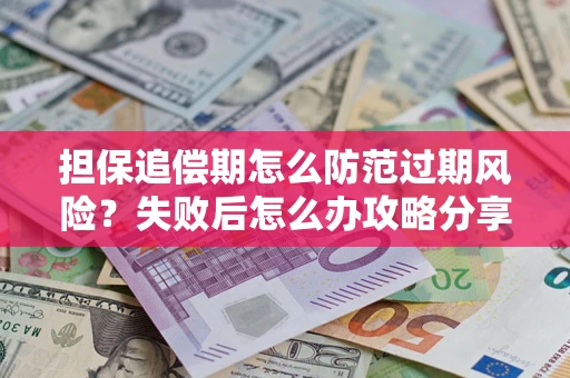 北京担保追偿期怎么防范过期风险？失败后怎么办攻略分享