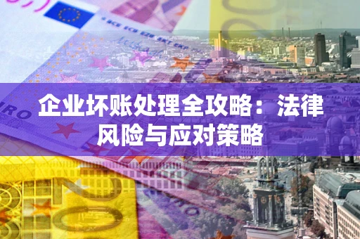 北京企业坏账处理全攻略：法律风险与应对策略