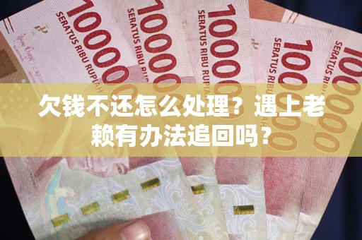 北京欠钱不还怎么处理？遇上老赖有办法追回吗？