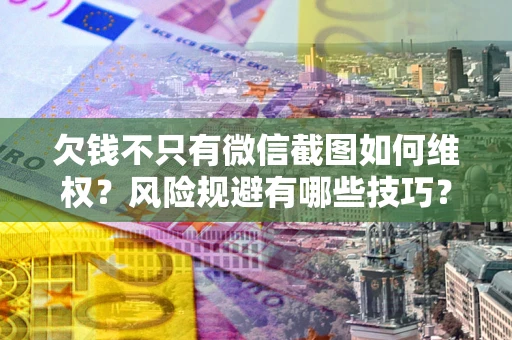 北京欠钱不只有微信截图如何维权？风险规避有哪些技巧？