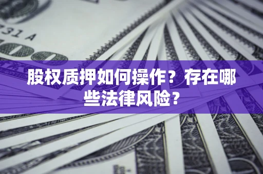 北京股权质押如何操作？存在哪些法律风险？
