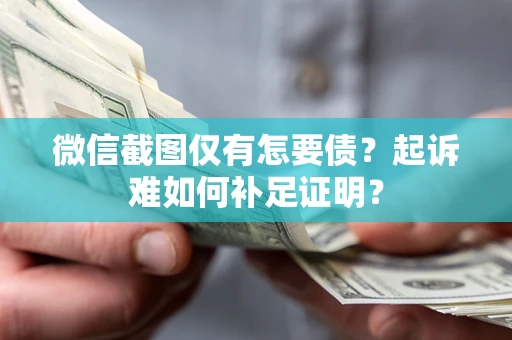 北京微信截图仅有怎要债？起诉难如何补足证明？