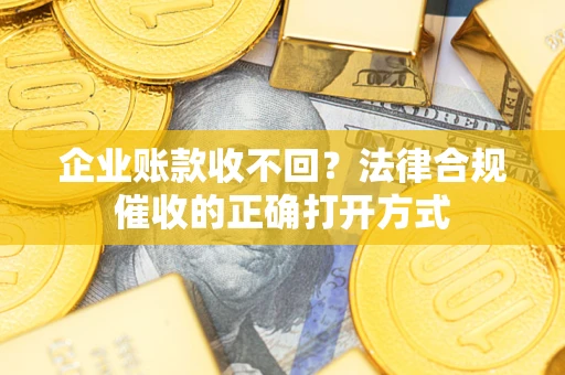 北京企业账款收不回？法律合规催收的正确打开方式