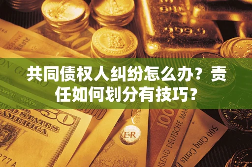 北京共同债权人纠纷怎么办？责任如何划分有技巧？