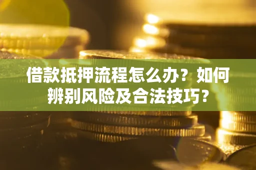 北京借款抵押流程怎么办？如何辨别风险及合法技巧？