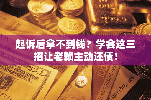 北京起诉后拿不到钱？学会这三招让老赖主动还债！