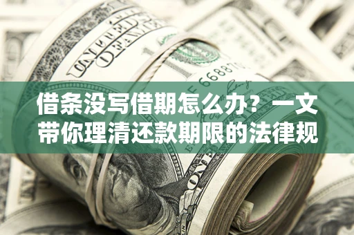 北京借条没写借期怎么办？一文带你理清还款期限的法律规则