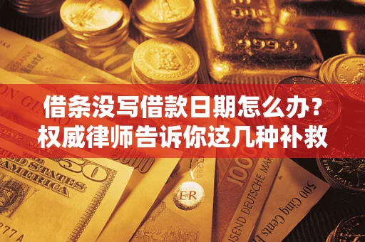 北京借条没写借款日期怎么办？权威律师告诉你这几种补救方法！