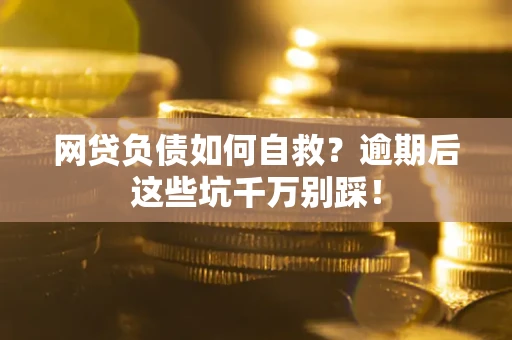 北京网贷负债如何自救？逾期后这些坑千万别踩！
