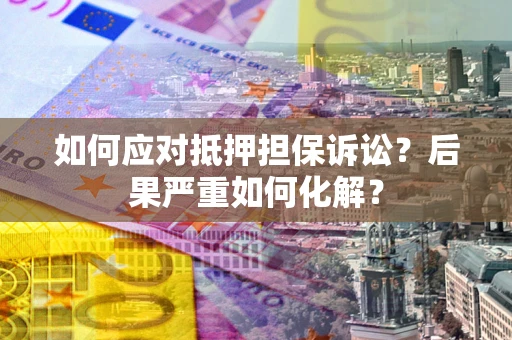 北京如何应对抵押担保诉讼？后果严重如何化解？