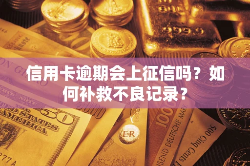 北京信用卡逾期会上征信吗？如何补救不良记录？