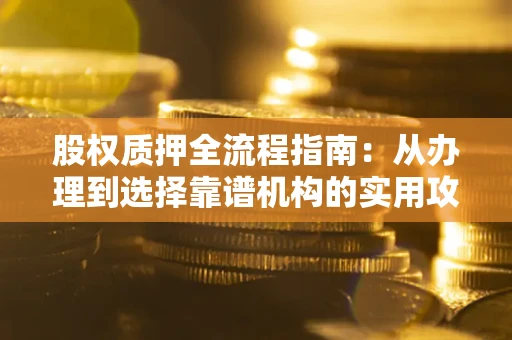 北京股权质押全流程指南：从办理到选择靠谱机构的实用攻略