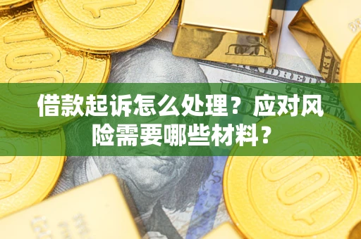 北京借款起诉怎么处理？应对风险需要哪些材料？