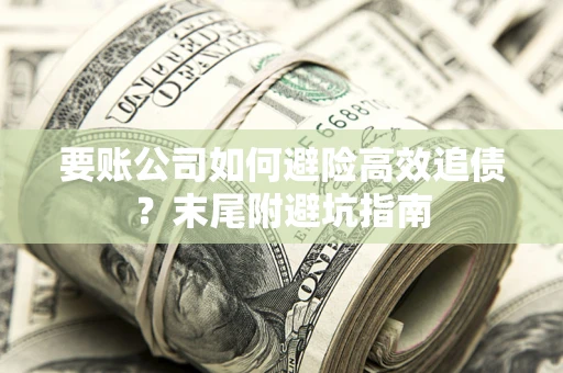 北京要账公司如何避险高效追债？末尾附避坑指南