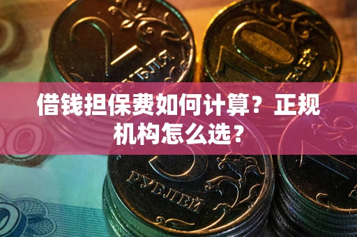 北京借钱担保费如何计算？正规机构怎么选？