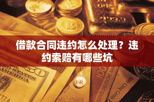 北京借款合同违约怎么处理？违约索赔有哪些坑