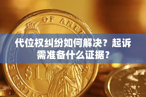 北京代位权纠纷如何解决？起诉需准备什么证据？