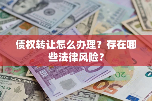 北京债权转让怎么办理？存在哪些法律风险？