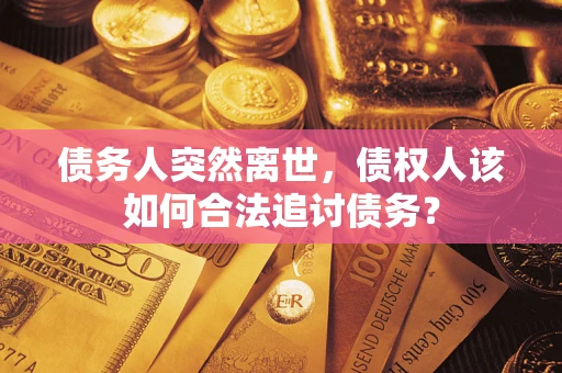 北京债务人突然离世，债权人该如何合法追讨债务？
