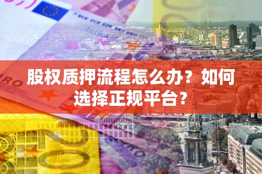 北京股权质押流程怎么办？如何选择正规平台？