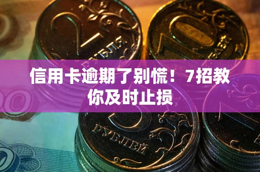北京信用卡逾期了别慌！7招教你及时止损