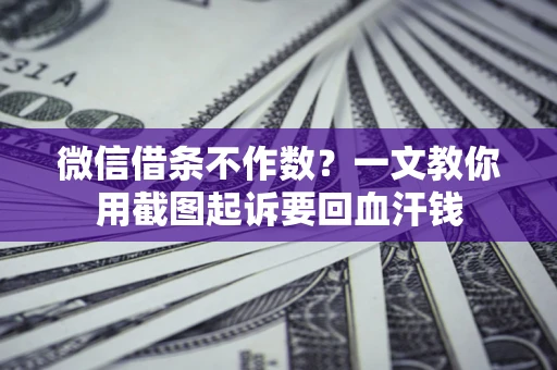 北京微信借条不作数？一文教你用截图起诉要回血汗钱