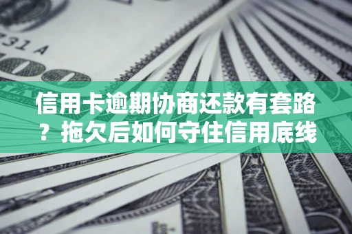 北京信用卡逾期协商还款有套路？拖欠后如何守住信用底线？
