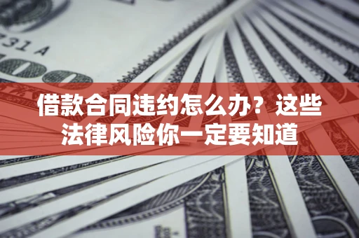 北京借款合同违约怎么办？这些法律风险你一定要知道