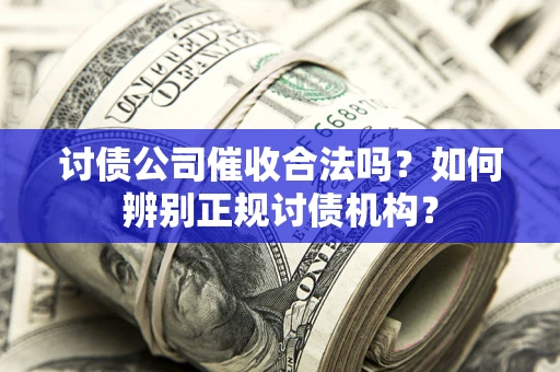 北京讨债公司催收合法吗？如何辨别正规讨债机构？