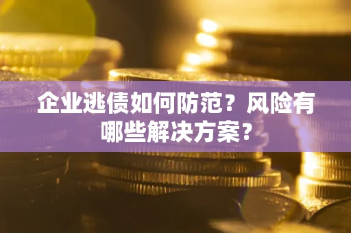 北京企业逃债如何防范？风险有哪些解决方案？