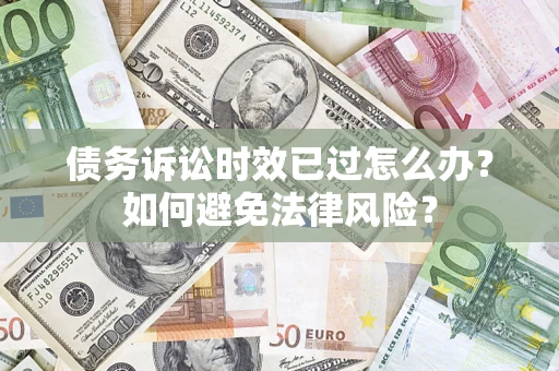 北京债务诉讼时效已过怎么办？如何避免法律风险？