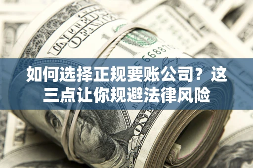 北京如何选择正规要账公司？这三点让你规避法律风险