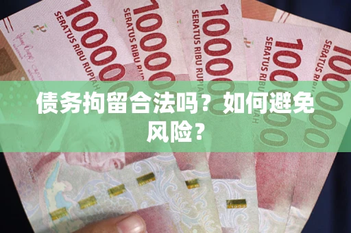 北京债务拘留合法吗？如何避免风险？