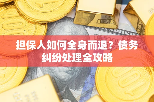 北京担保人如何全身而退？债务纠纷处理全攻略