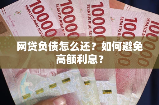 北京网贷负债怎么还？如何避免高额利息？