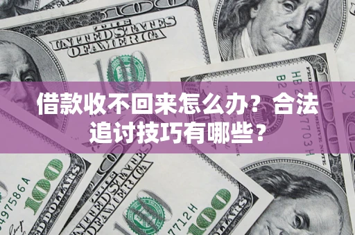 北京借款收不回来怎么办？合法追讨技巧有哪些？