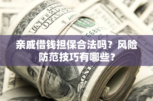 北京亲戚借钱担保合法吗？风险防范技巧有哪些？