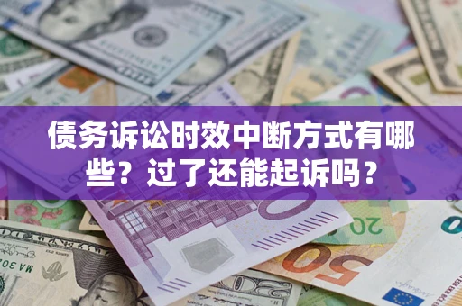 北京债务诉讼时效中断方式有哪些？过了还能起诉吗？