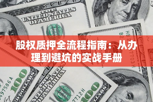 北京股权质押全流程指南：从办理到避坑的实战手册