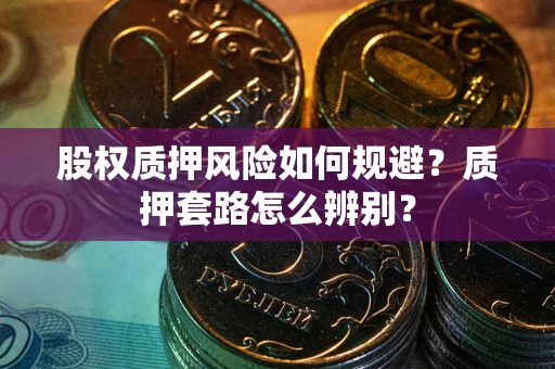 北京股权质押风险如何规避？质押套路怎么辨别？